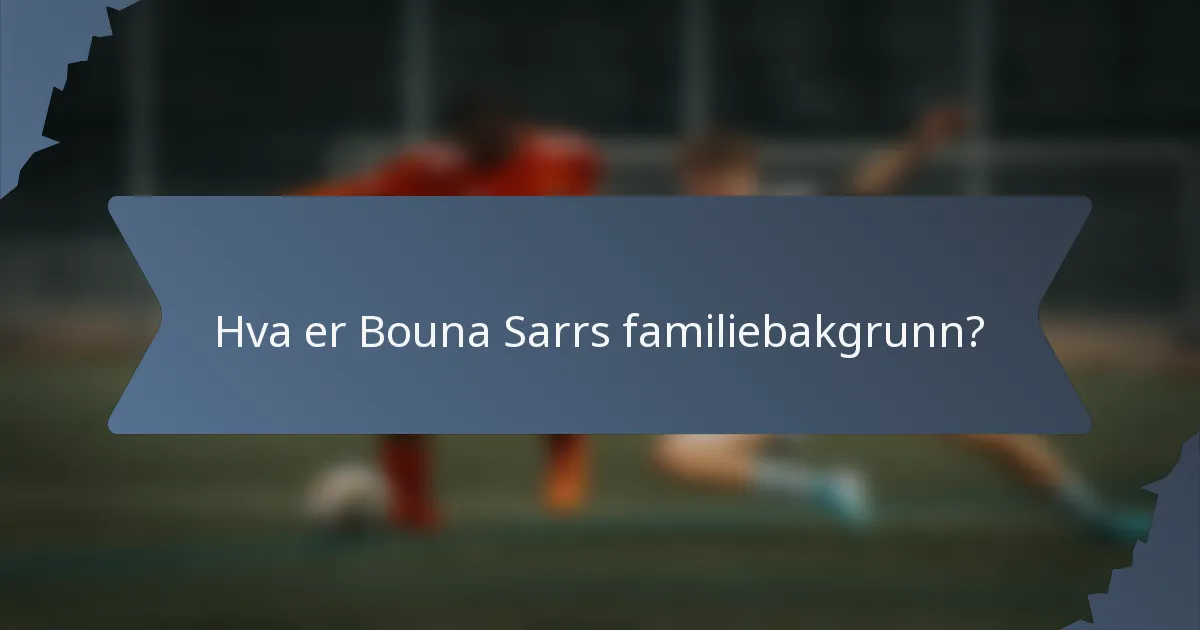 Hva er Bouna Sarrs familiebakgrunn?