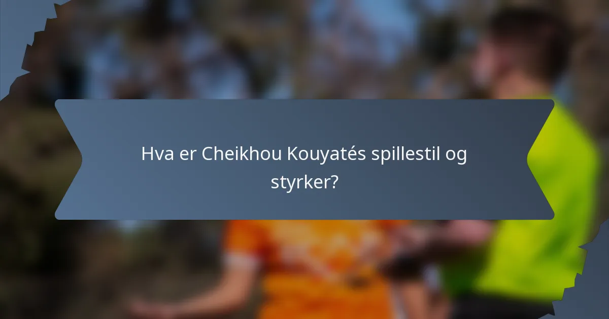 Hva er Cheikhou Kouyatés spillestil og styrker?