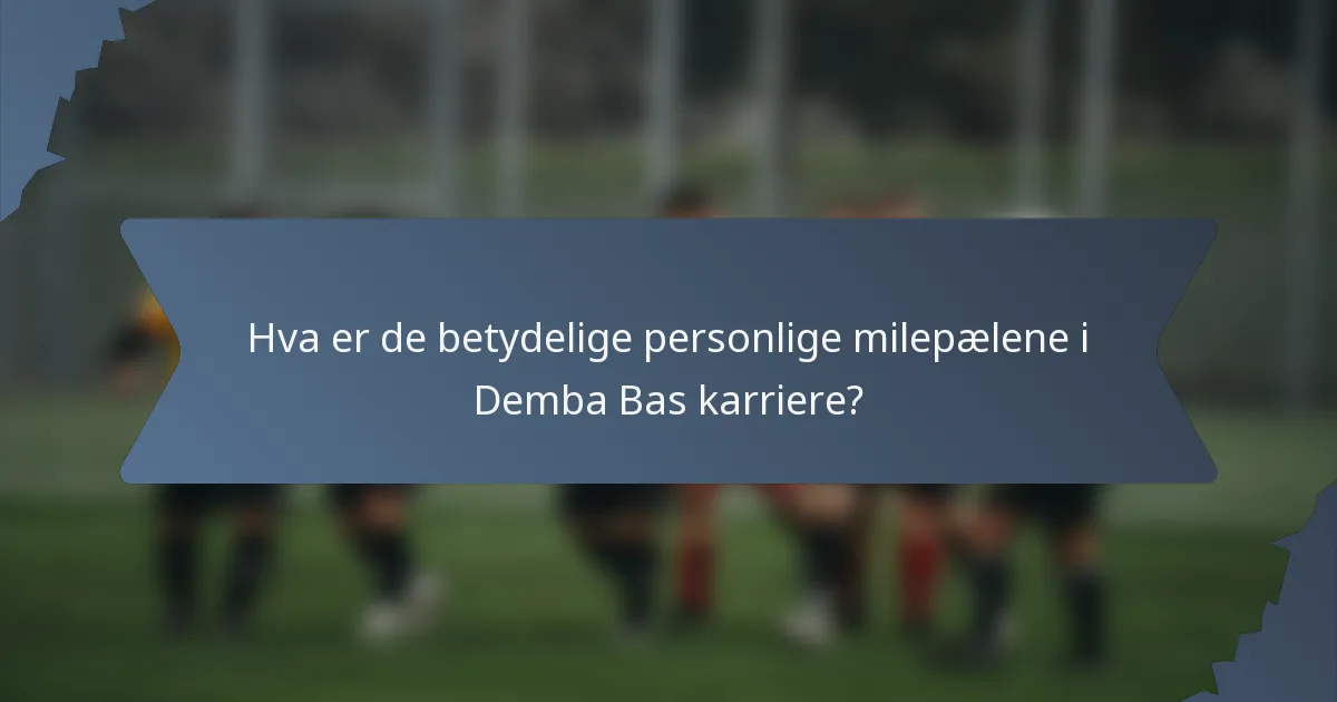Hva er de betydelige personlige milepælene i Demba Bas karriere?