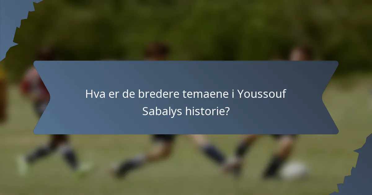 Hva er de bredere temaene i Youssouf Sabalys historie?
