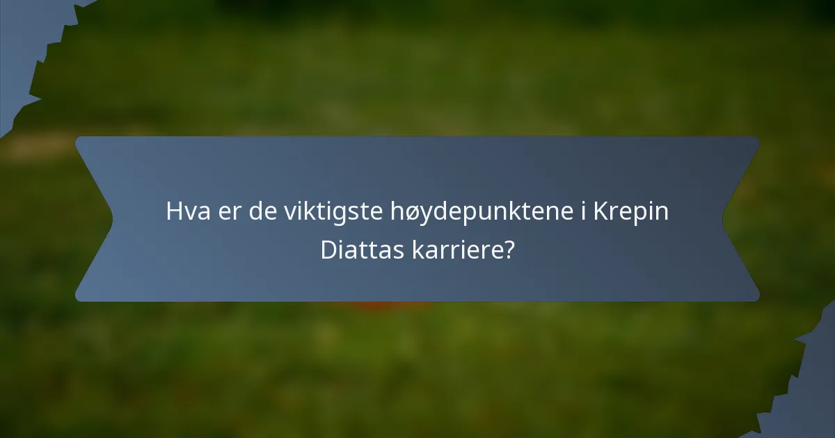 Hva er de viktigste høydepunktene i Krepin Diattas karriere?