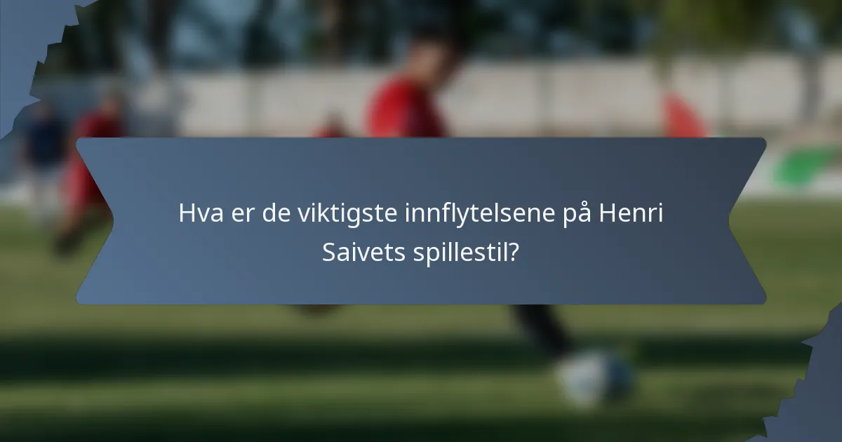 Hva er de viktigste innflytelsene på Henri Saivets spillestil?