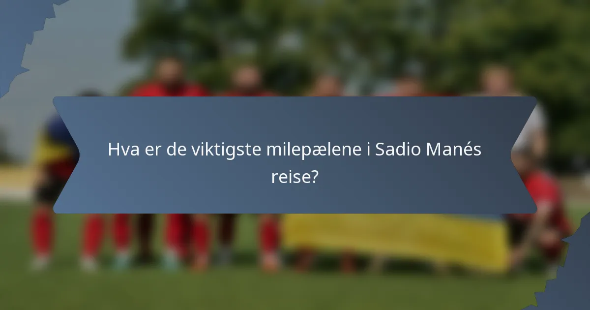 Hva er de viktigste milepælene i Sadio Manés reise?