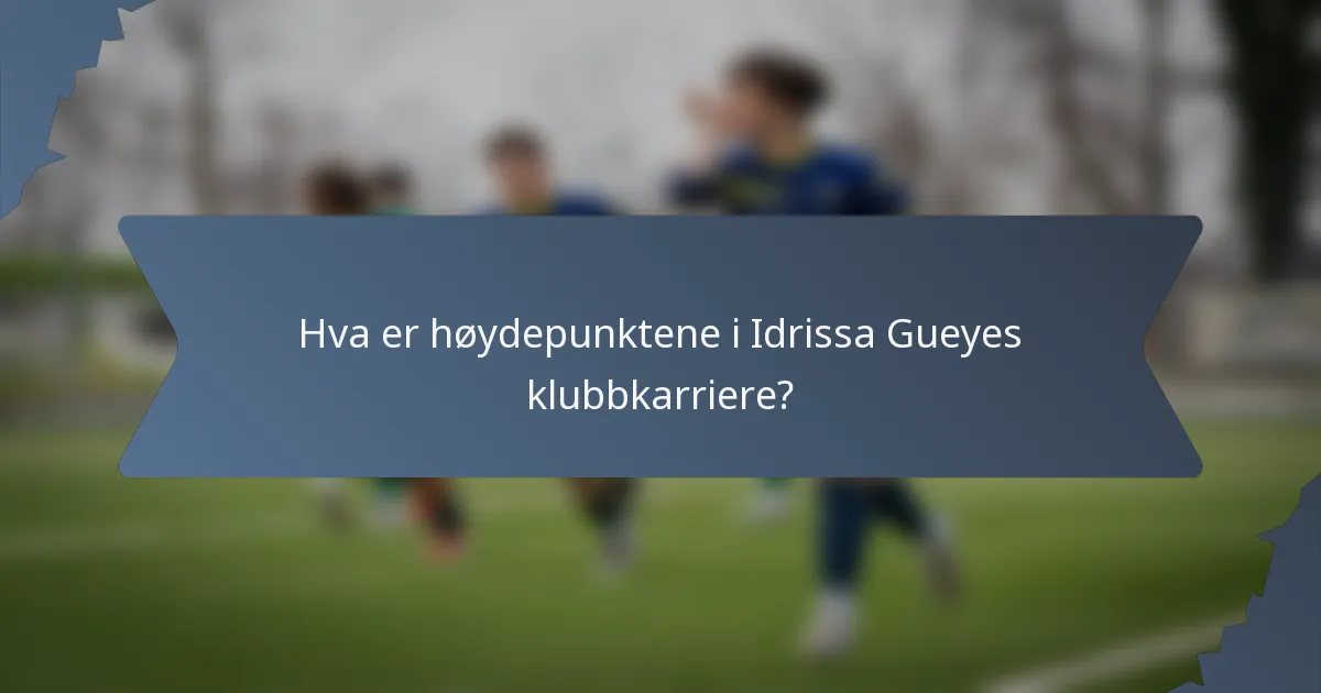 Hva er høydepunktene i Idrissa Gueyes klubbkarriere?