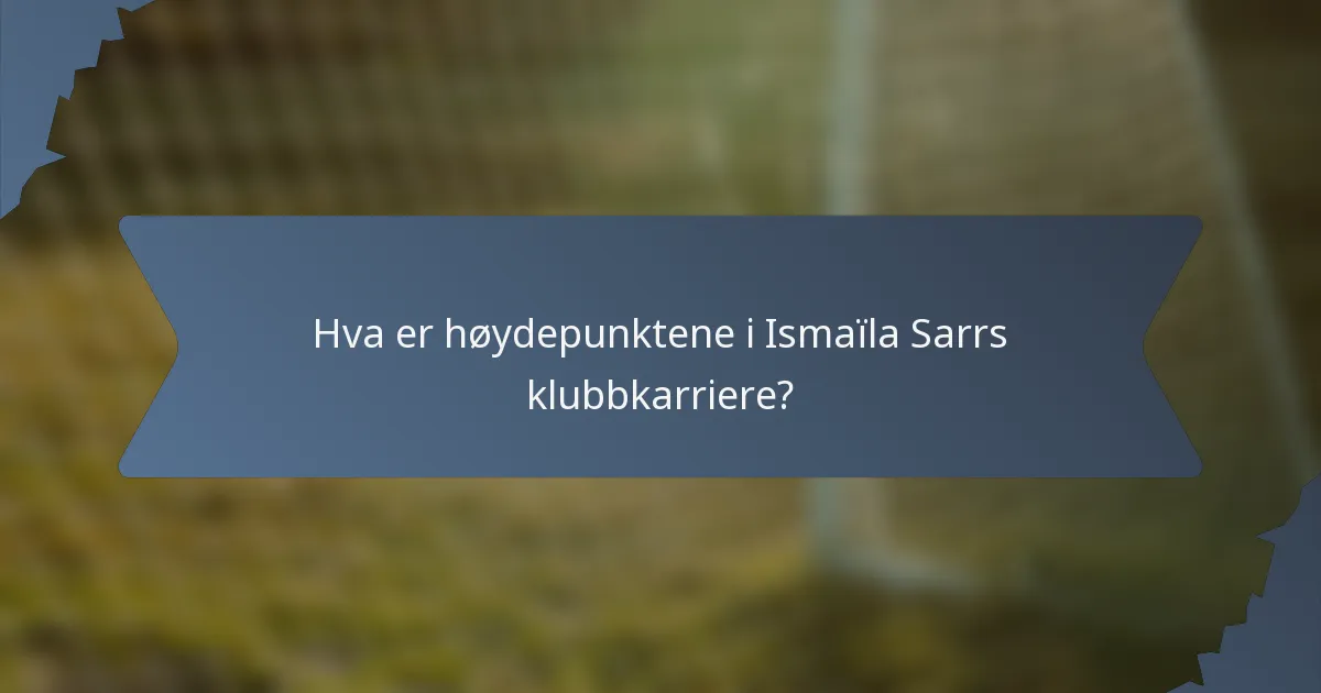 Hva er høydepunktene i Ismaïla Sarrs klubbkarriere?