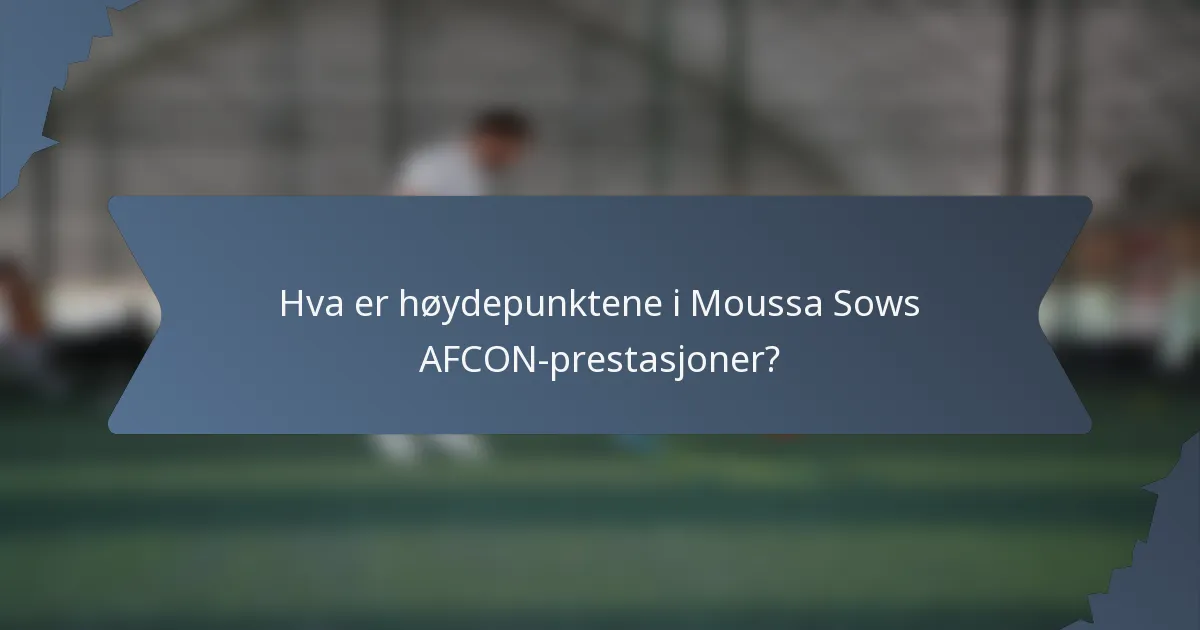 Hva er høydepunktene i Moussa Sows AFCON-prestasjoner?