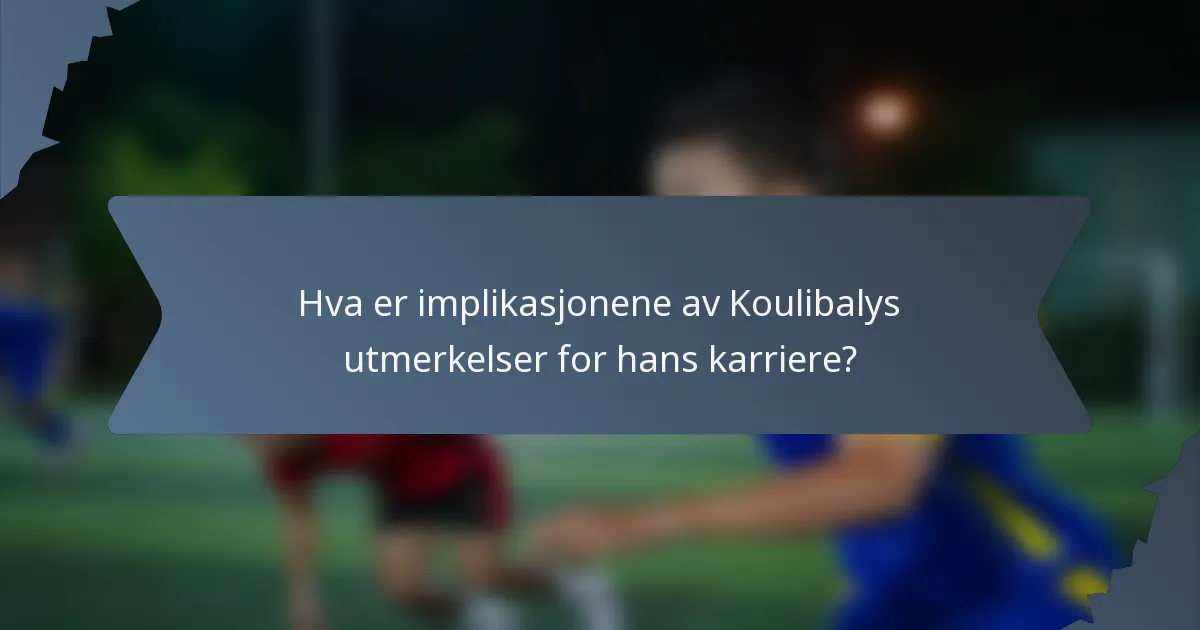 Hva er implikasjonene av Koulibalys utmerkelser for hans karriere?