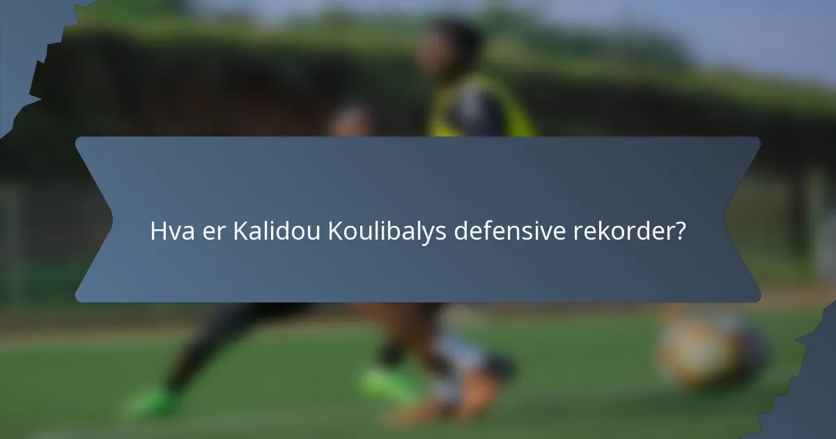 Hva er Kalidou Koulibalys defensive rekorder?