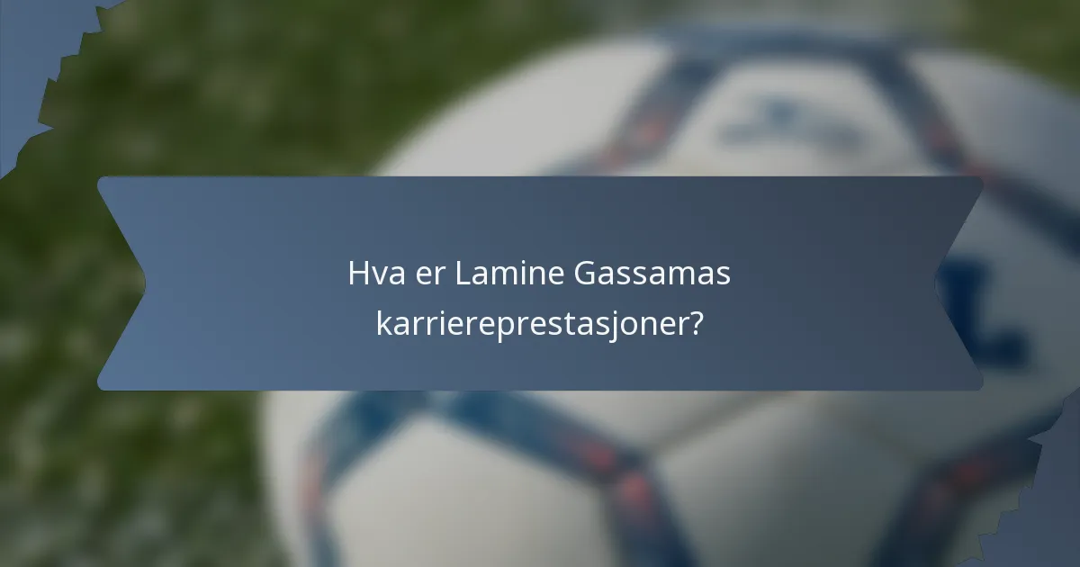 Hva er Lamine Gassamas karriereprestasjoner?