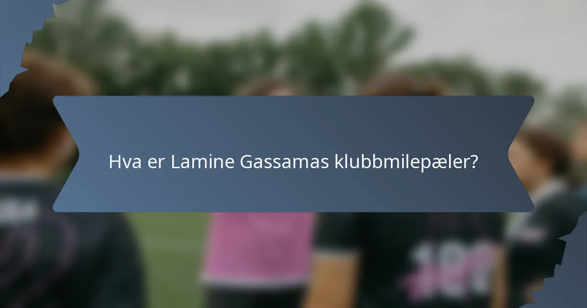 Hva er Lamine Gassamas klubbmilepæler?