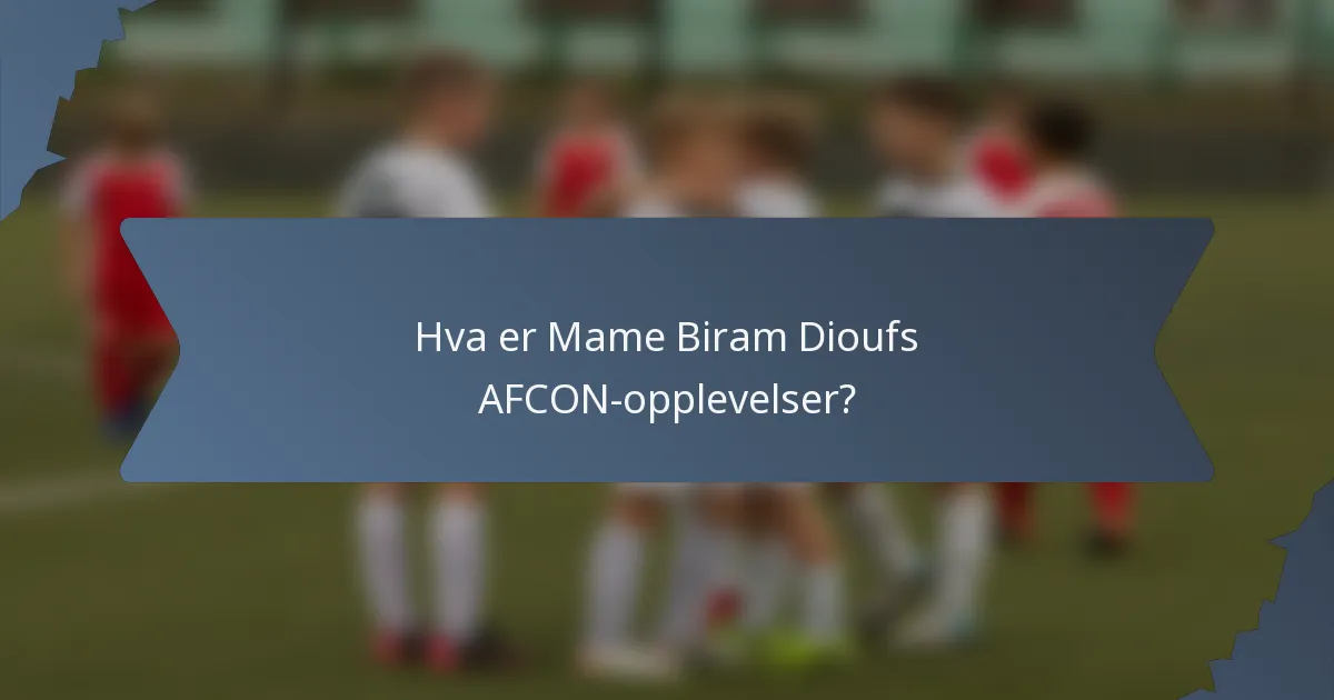 Hva er Mame Biram Dioufs AFCON-opplevelser?