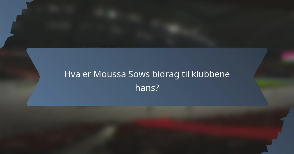 Hva er Moussa Sows bidrag til klubbene hans?