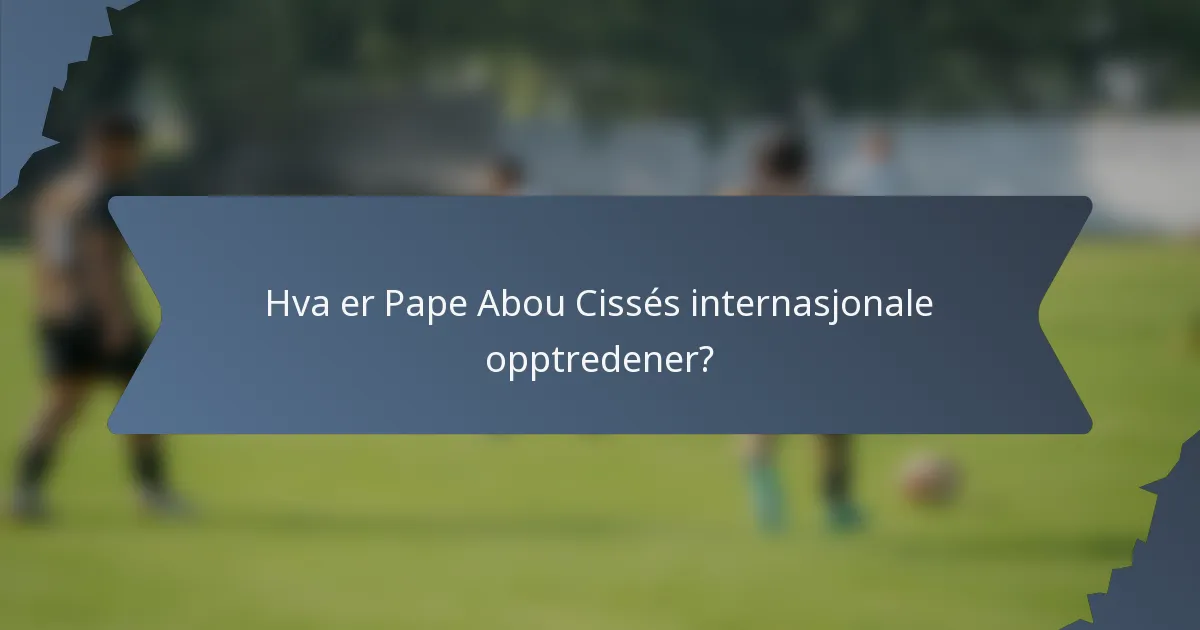 Hva er Pape Abou Cissés internasjonale opptredener?