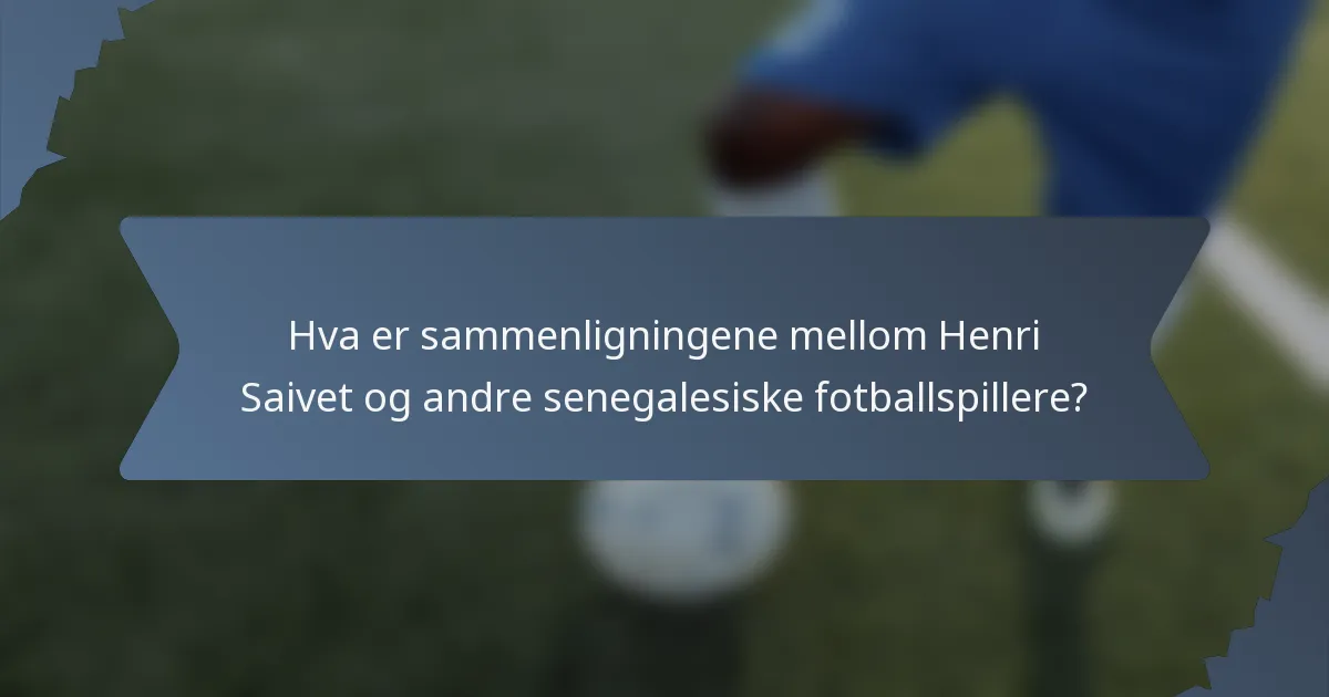 Hva er sammenligningene mellom Henri Saivet og andre senegalesiske fotballspillere?