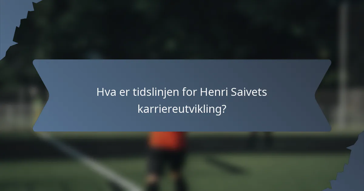 Hva er tidslinjen for Henri Saivets karriereutvikling?