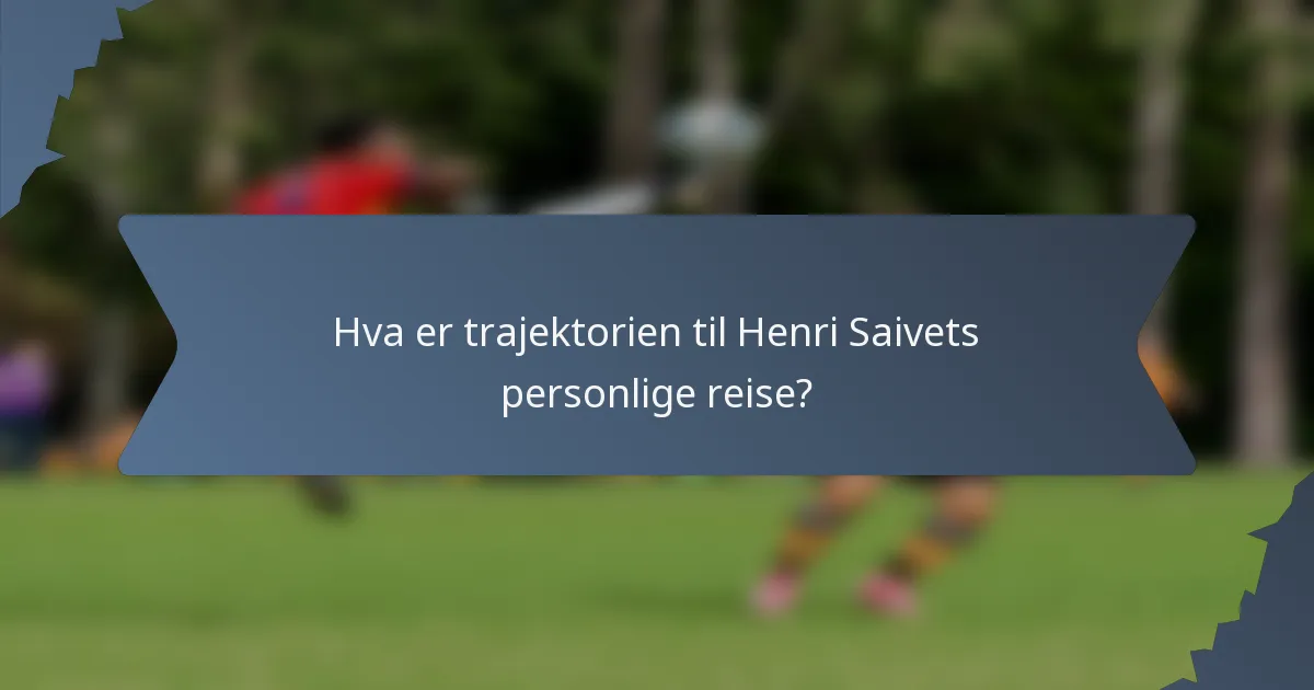 Hva er trajektorien til Henri Saivets personlige reise?