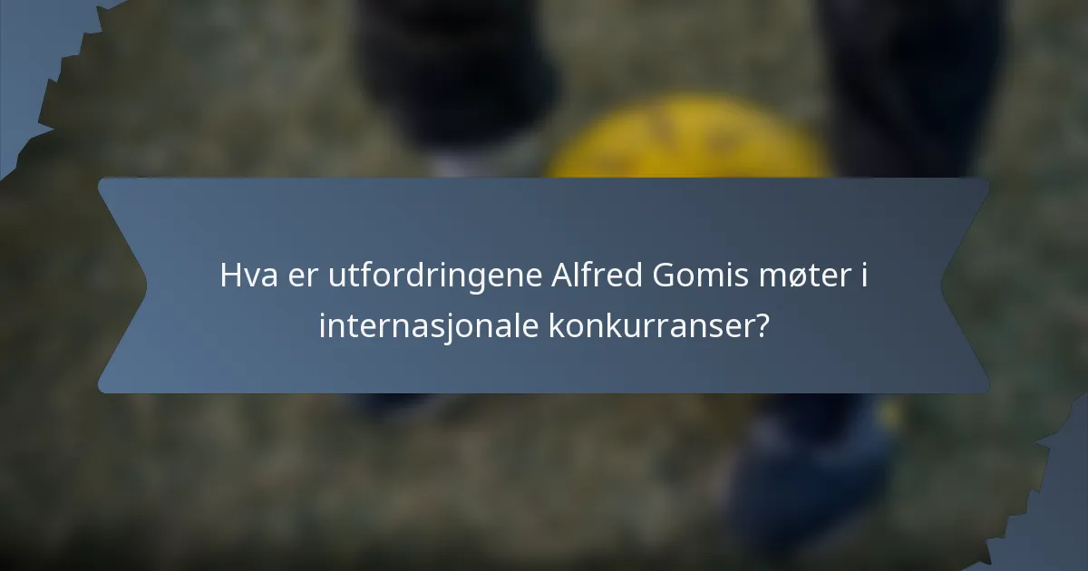 Hva er utfordringene Alfred Gomis møter i internasjonale konkurranser?