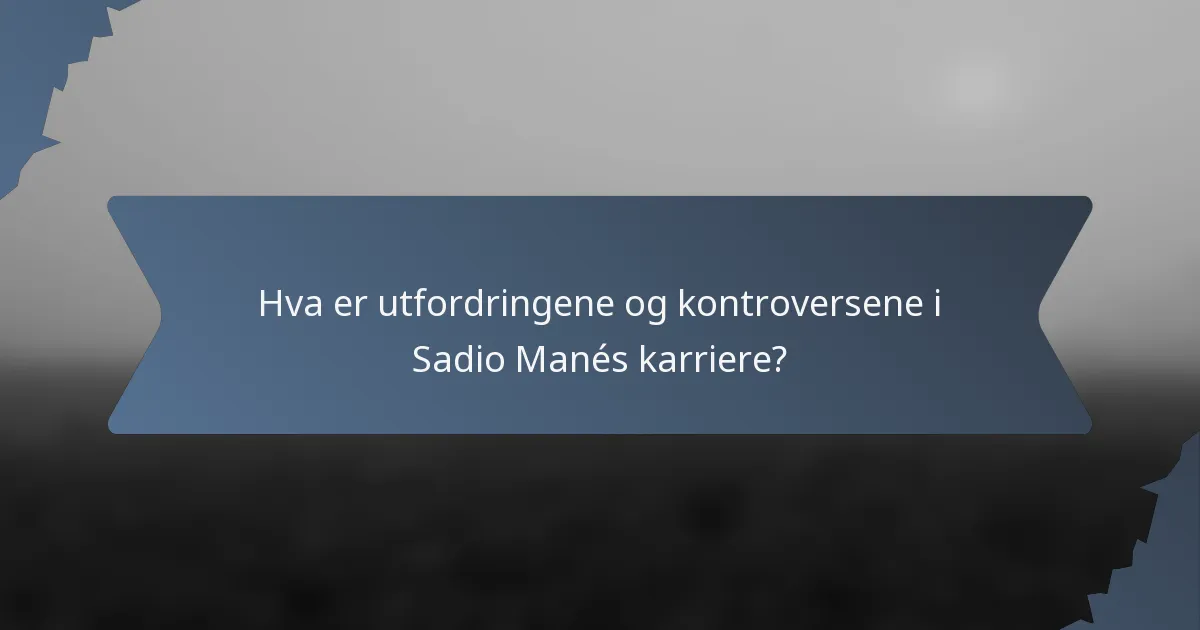 Hva er utfordringene og kontroversene i Sadio Manés karriere?