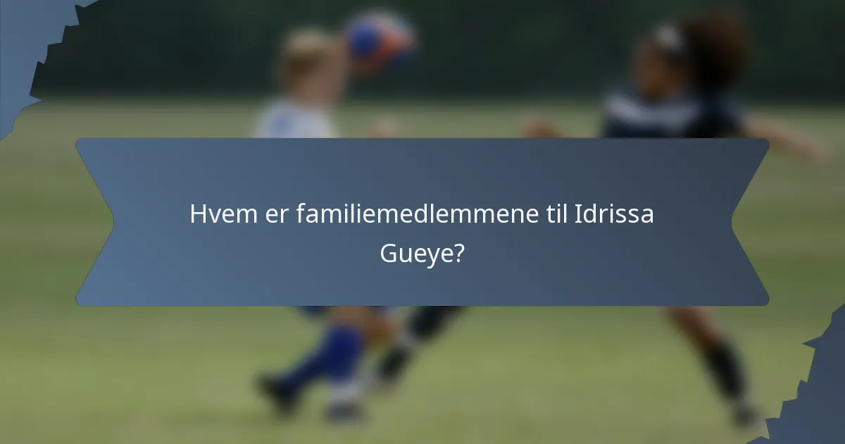 Hvem er familiemedlemmene til Idrissa Gueye?