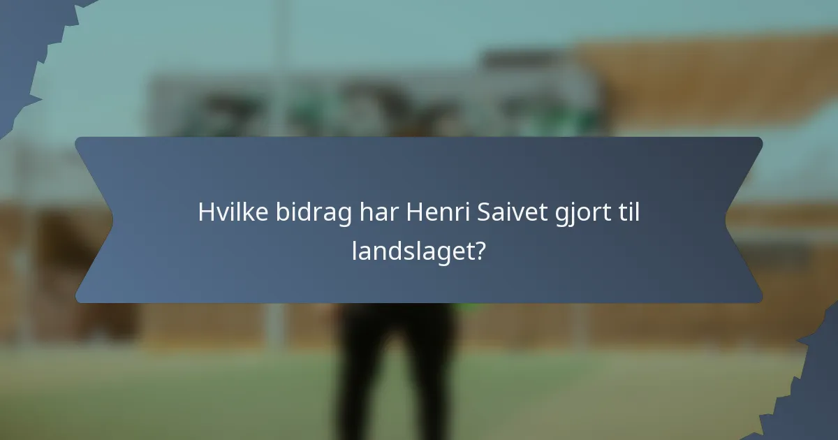 Hvilke bidrag har Henri Saivet gjort til landslaget?