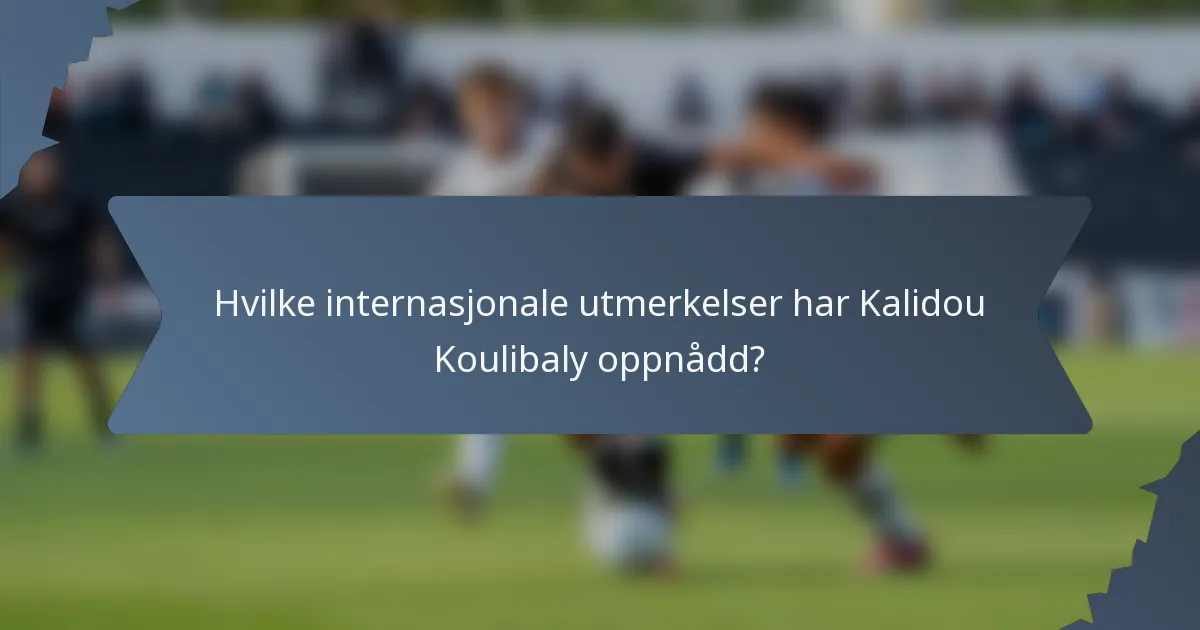 Hvilke internasjonale utmerkelser har Kalidou Koulibaly oppnådd?