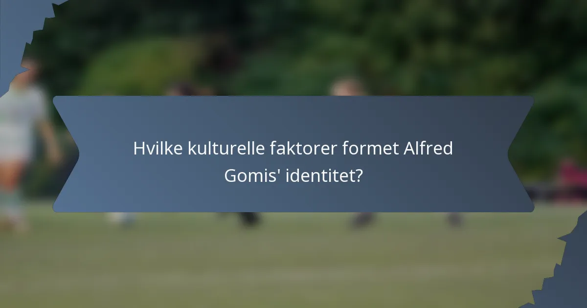 Hvilke kulturelle faktorer formet Alfred Gomis' identitet?