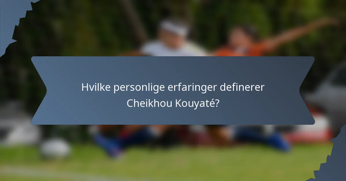 Hvilke personlige erfaringer definerer Cheikhou Kouyaté?