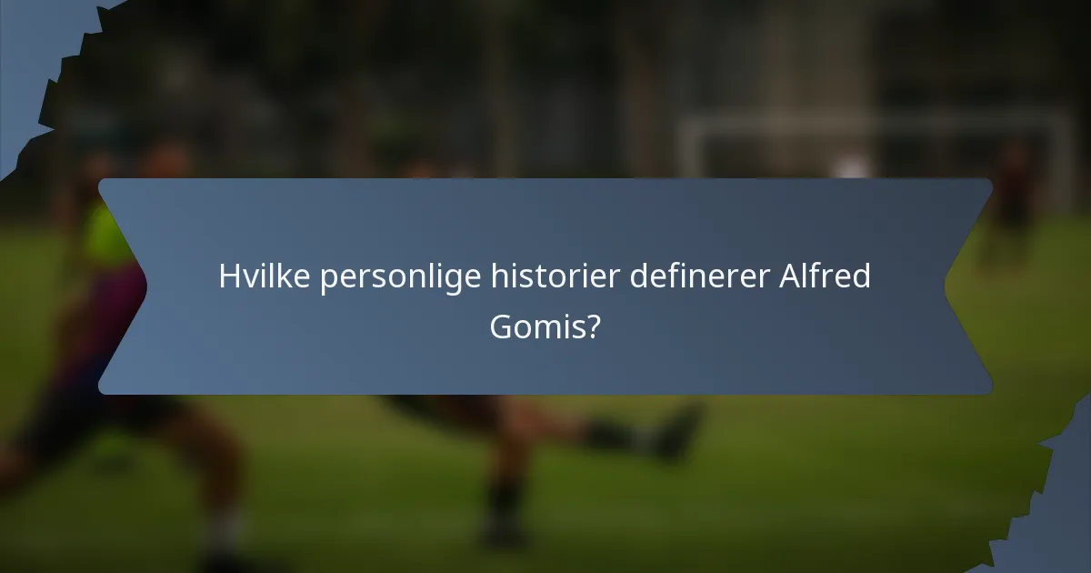 Hvilke personlige historier definerer Alfred Gomis?