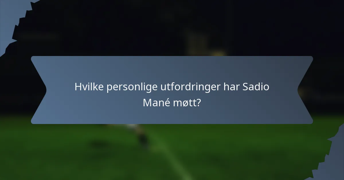 Hvilke personlige utfordringer har Sadio Mané møtt?