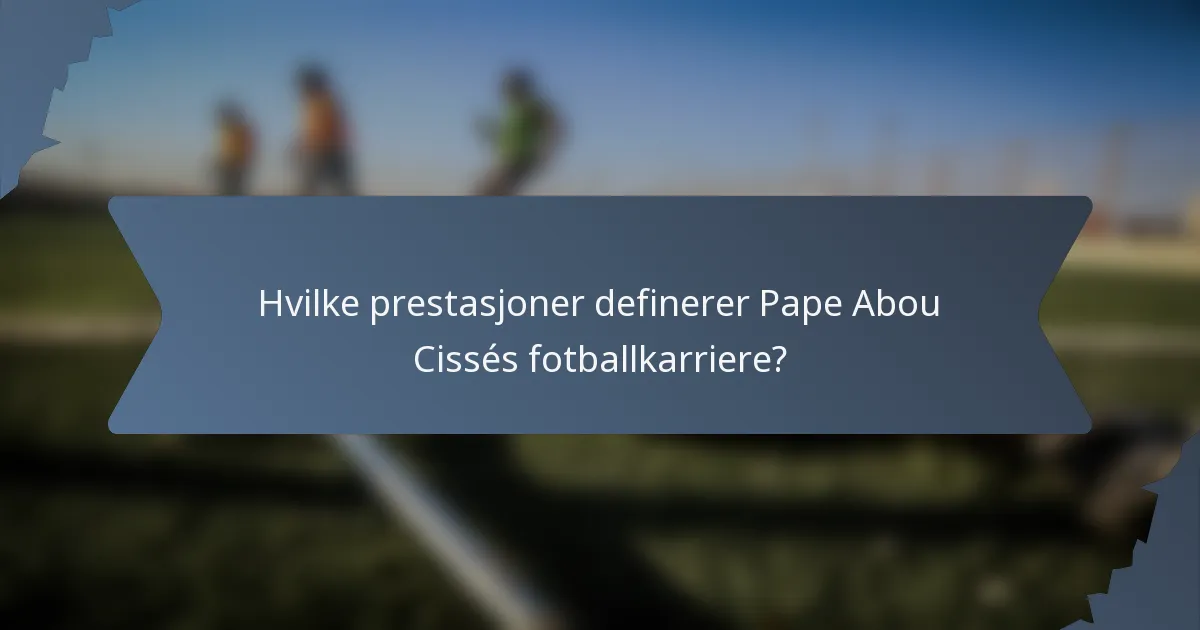 Hvilke prestasjoner definerer Pape Abou Cissés fotballkarriere?
