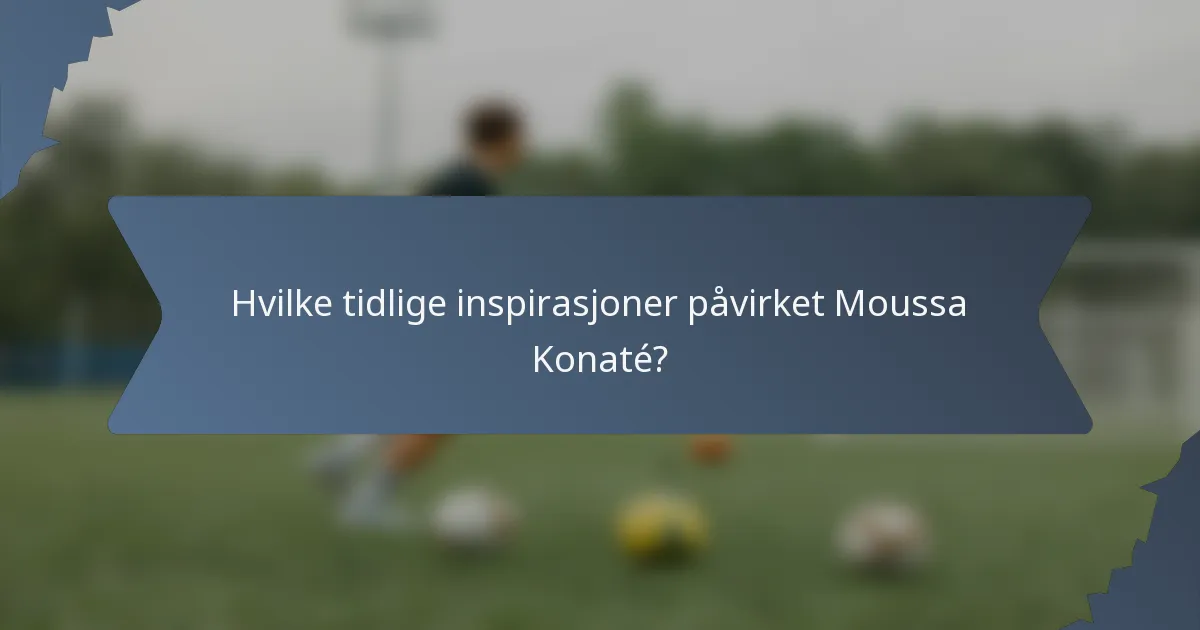 Hvilke tidlige inspirasjoner påvirket Moussa Konaté?