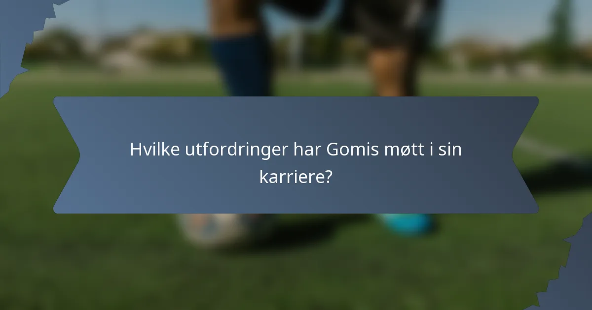 Hvilke utfordringer har Gomis møtt i sin karriere?