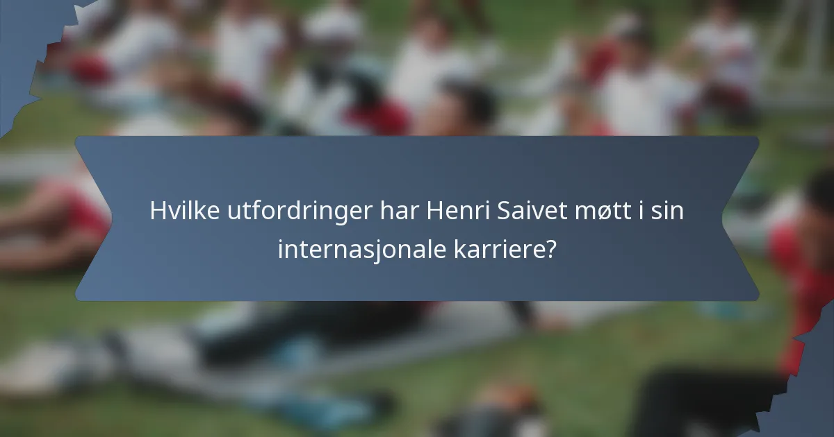 Hvilke utfordringer har Henri Saivet møtt i sin internasjonale karriere?