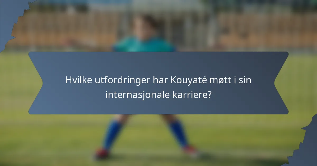 Hvilke utfordringer har Kouyaté møtt i sin internasjonale karriere?