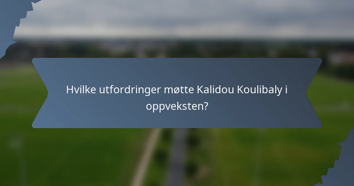 Hvilke utfordringer møtte Kalidou Koulibaly i oppveksten?