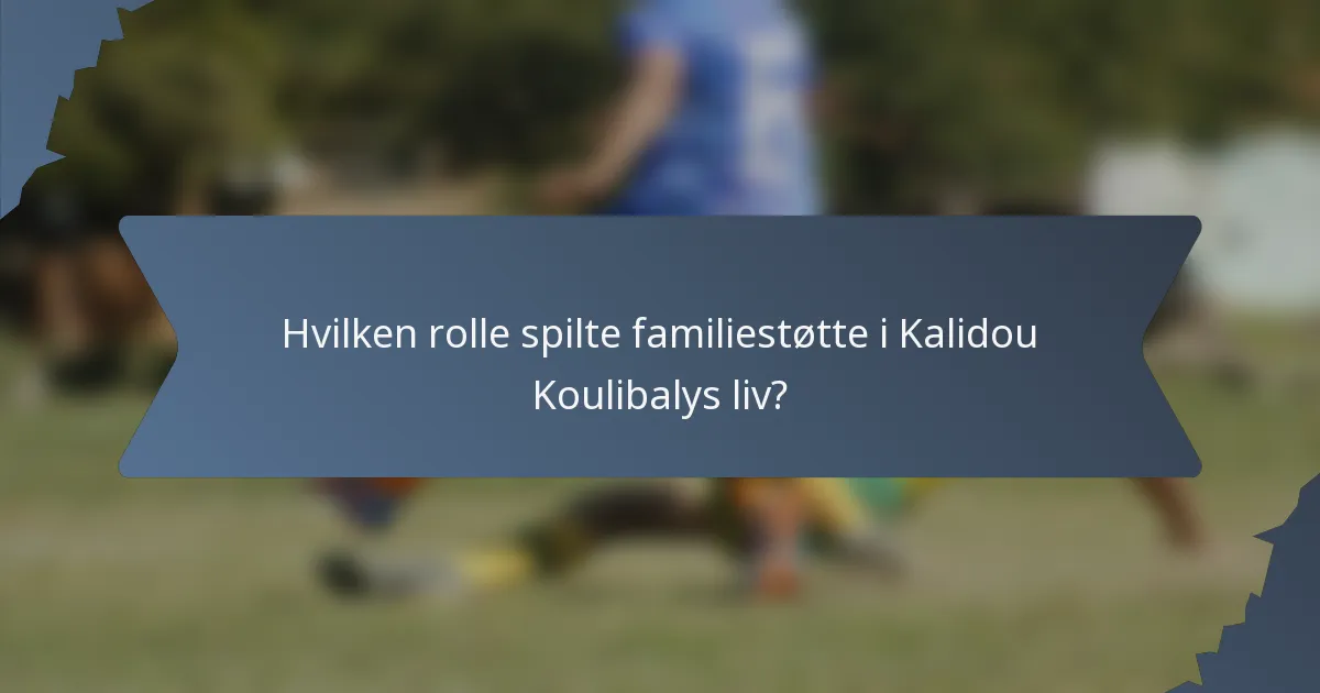 Hvilken rolle spilte familiestøtte i Kalidou Koulibalys liv?