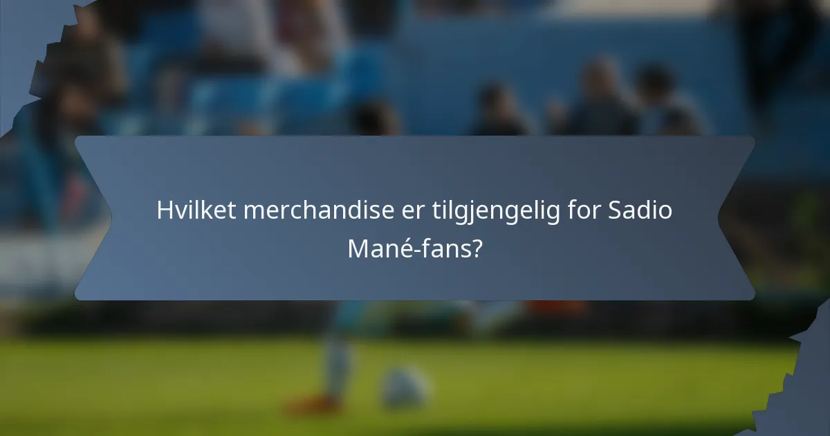 Hvilket merchandise er tilgjengelig for Sadio Mané-fans?