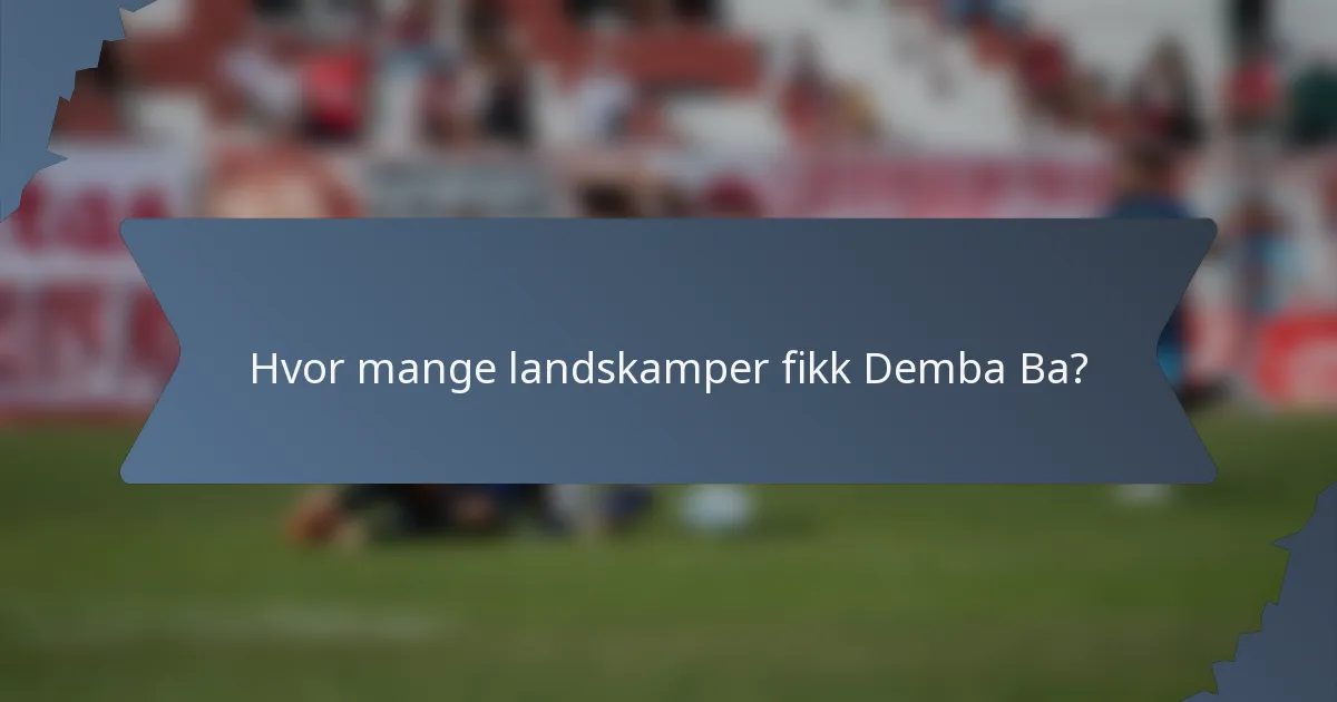 Hvor mange landskamper fikk Demba Ba?