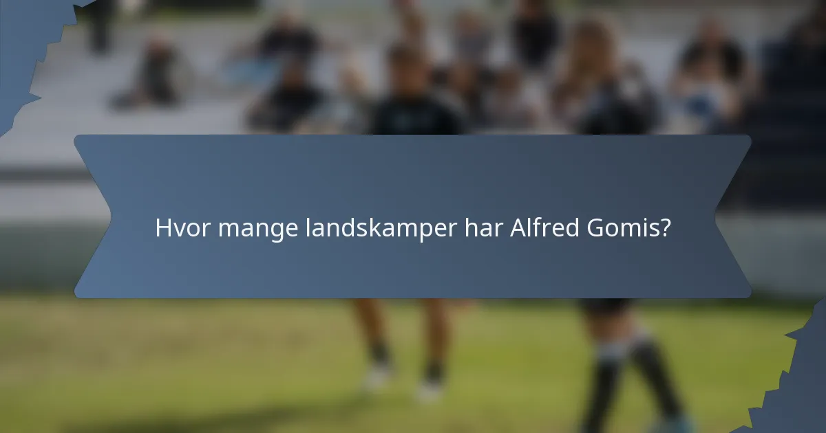 Hvor mange landskamper har Alfred Gomis?