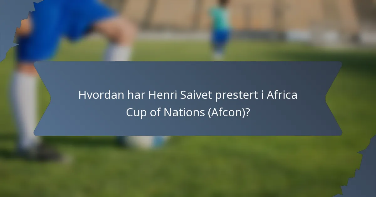 Hvordan har Henri Saivet prestert i Africa Cup of Nations (Afcon)?