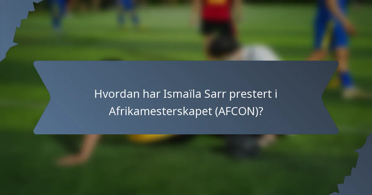 Hvordan har Ismaïla Sarr prestert i Afrikamesterskapet (AFCON)?