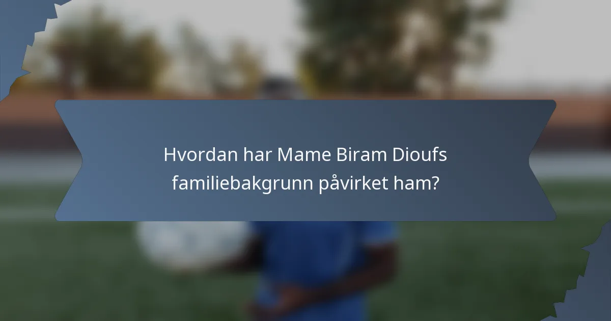 Hvordan har Mame Biram Dioufs familiebakgrunn påvirket ham?