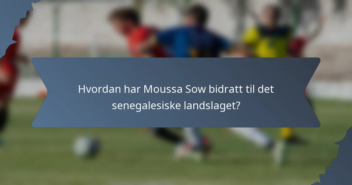 Hvordan har Moussa Sow bidratt til det senegalesiske landslaget?