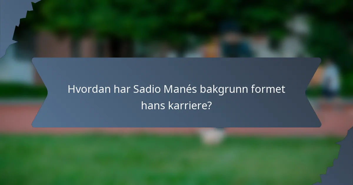 Hvordan har Sadio Manés bakgrunn formet hans karriere?