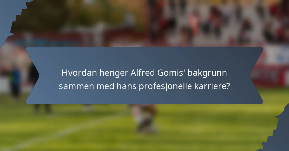 Hvordan henger Alfred Gomis' bakgrunn sammen med hans profesjonelle karriere?