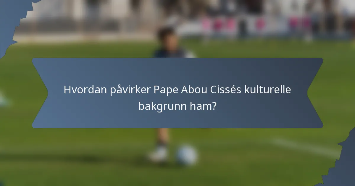 Hvordan påvirker Pape Abou Cissés kulturelle bakgrunn ham?