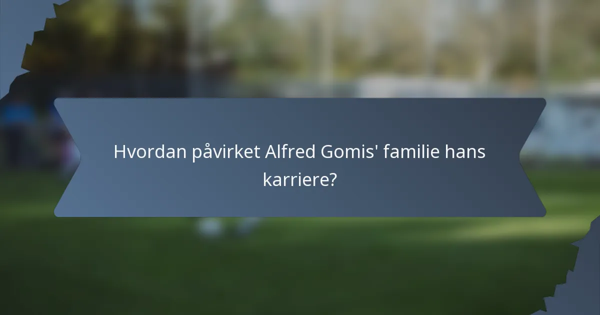 Hvordan påvirket Alfred Gomis' familie hans karriere?