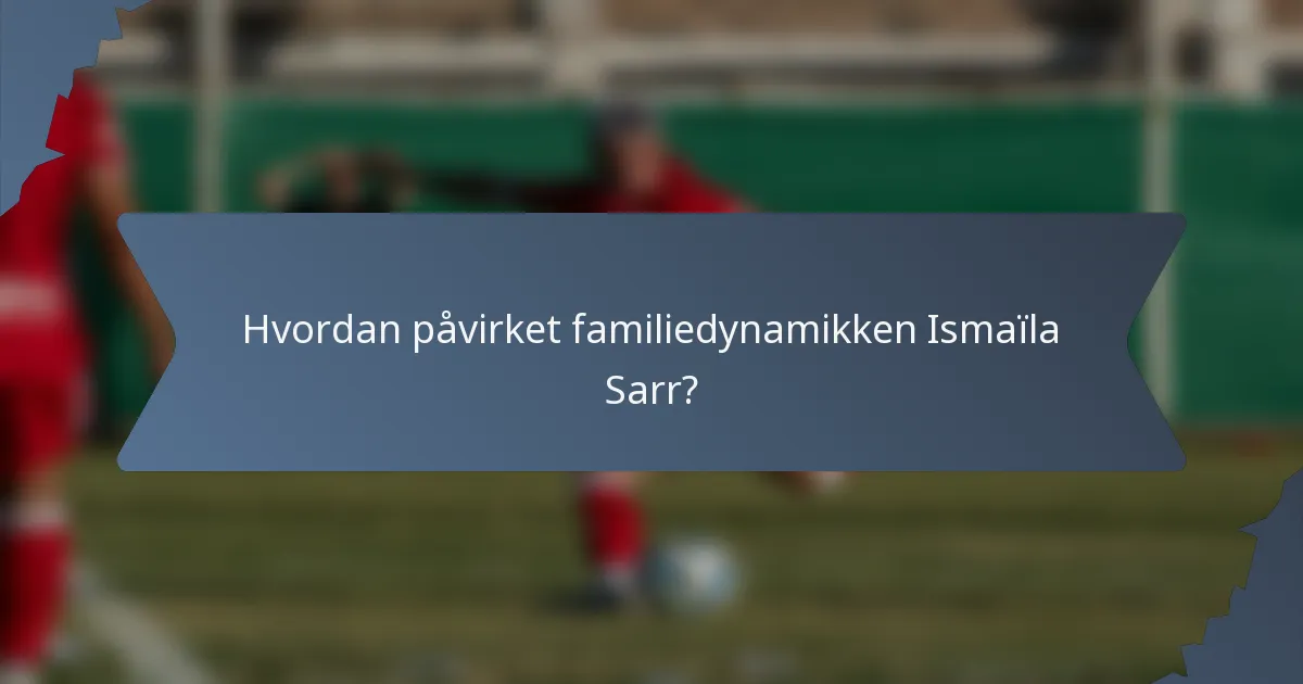 Hvordan påvirket familiedynamikken Ismaïla Sarr?