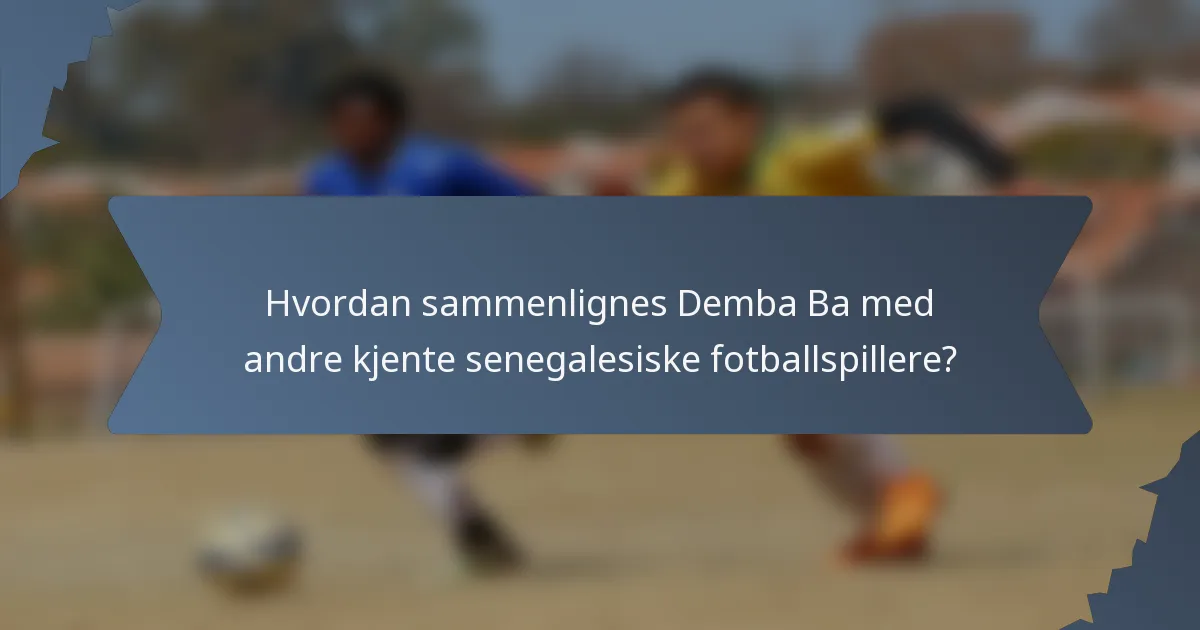 Hvordan sammenlignes Demba Ba med andre kjente senegalesiske fotballspillere?