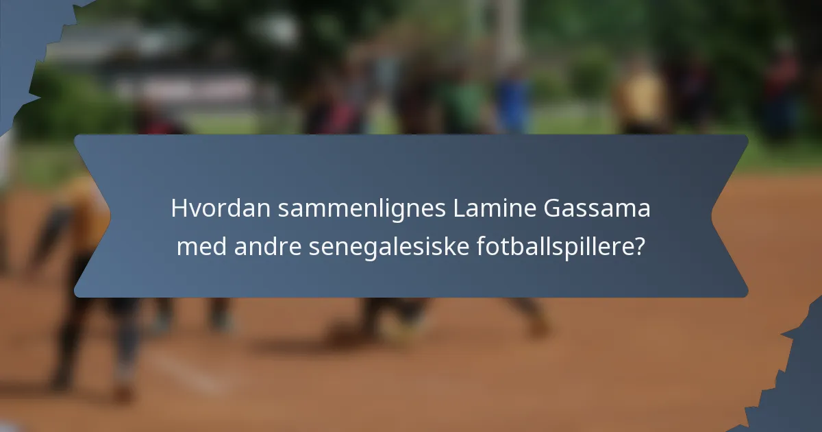 Hvordan sammenlignes Lamine Gassama med andre senegalesiske fotballspillere?